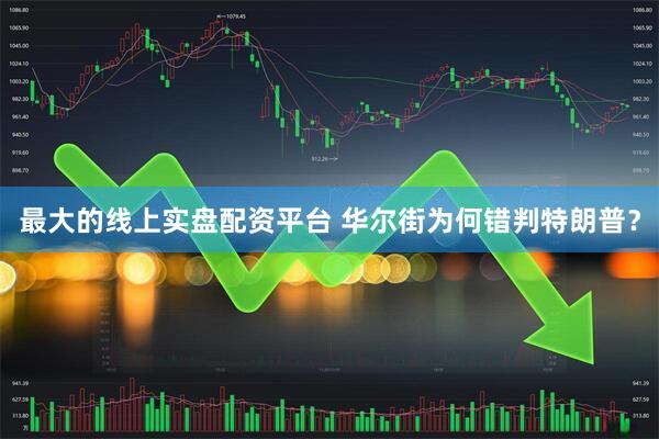 最大的线上实盘配资平台 华尔街为何错判特朗普？