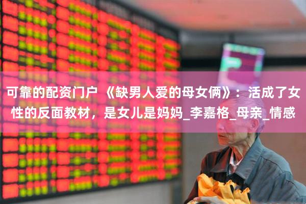 可靠的配资门户 《缺男人爱的母女俩》：活成了女性的反面教材，是女儿是妈妈_李嘉格_母亲_情感