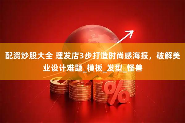 配资炒股大全 理发店3步打造时尚感海报，破解美业设计难题_模板_发型_怪兽