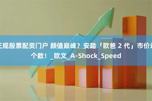 正规股票配资门户 颜值巅峰？安踏「欧爸 2 代」市价这个数！_欧文_A-Shock_Speed