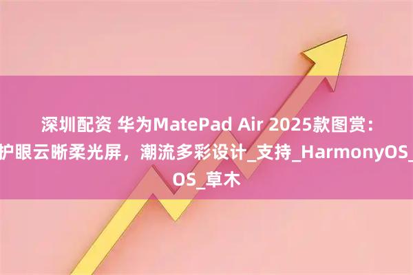 深圳配资 华为MatePad Air 2025款图赏：超清护眼云晰柔光屏，潮流多彩设计_支持_HarmonyOS_草木