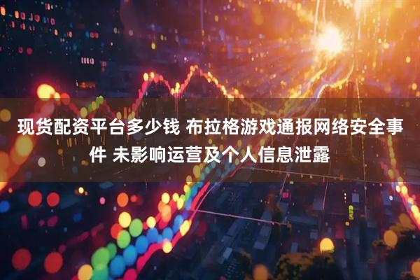 现货配资平台多少钱 布拉格游戏通报网络安全事件 未影响运营及个人信息泄露