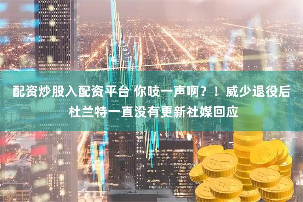 配资炒股入配资平台 你吱一声啊？！威少退役后 杜兰特一直没有更新社媒回应